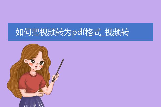 如何把视频转为pdf格式_视频转pdf格式的方法全解析