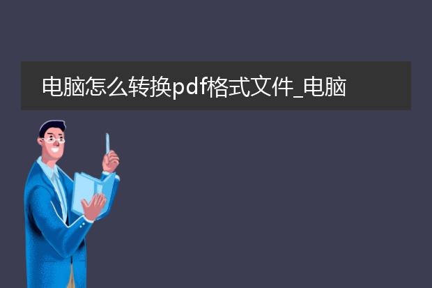 电脑怎么转换pdf格式文件_电脑上如何将文件转换为pdf