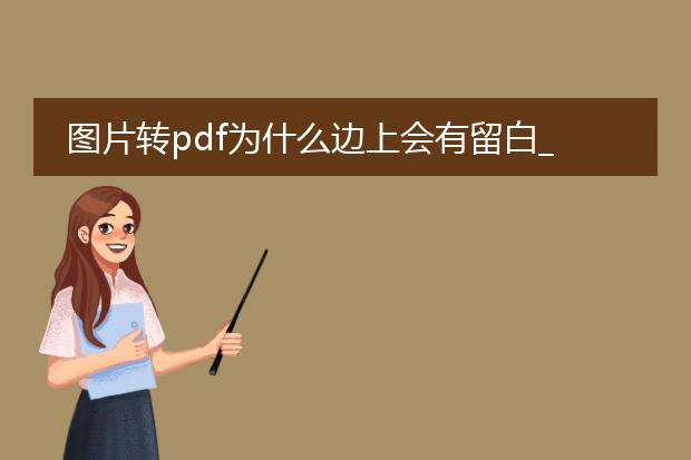 图片转pdf为什么边上会有留白_图片转pdf边上留白的原因探究